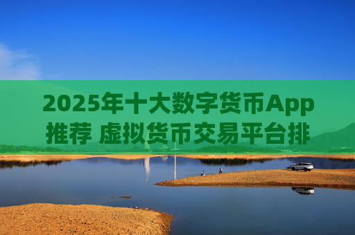 2025年十大数字货币App推荐 虚拟货币交易平台排行榜TOP10