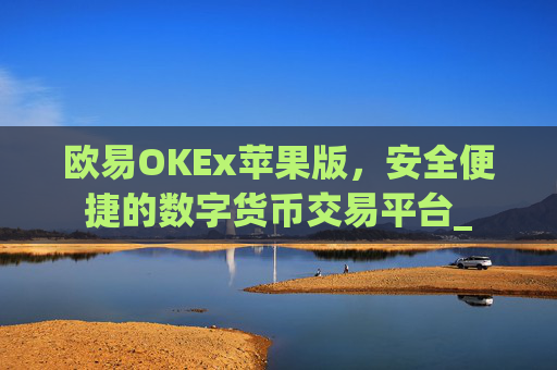 欧易OKEx苹果版，安全便捷的数字货币交易平台_
