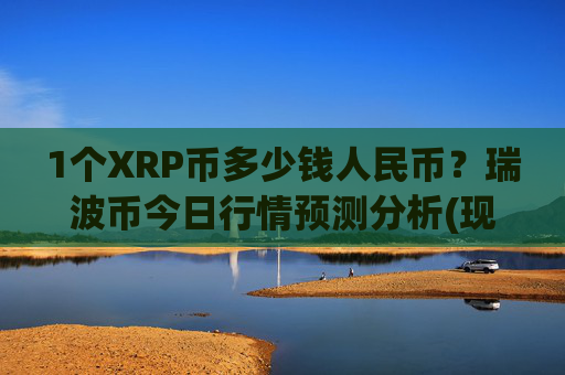 1个XRP币多少钱人民币？瑞波币今日行情预测分析(现价16.4737元)