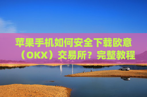 苹果手机如何安全下载欧意（OKX）交易所？完整教程与注意事项_苹果手机怎么下载sileo