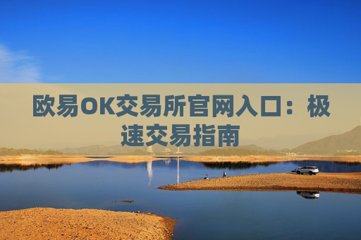 欧易OK交易所官网入口：极速交易指南