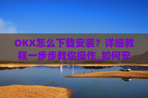 OKX怎么下载安装？详细教程一步步教你操作_如何安装okex