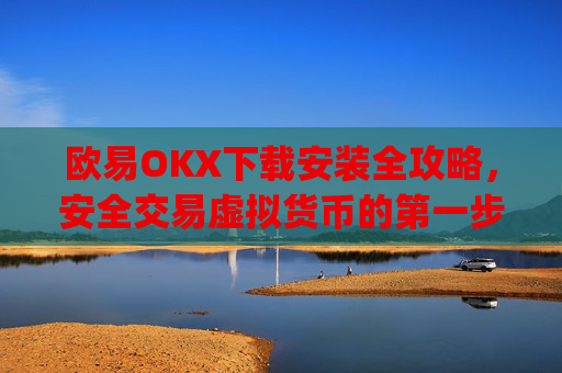 欧易OKX下载安装全攻略,安全交易虚拟货币的第一步_