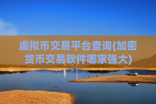 虚拟币交易平台查询(加密货币交易软件哪家强大)