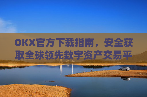 OKX官方下载指南，安全获取全球领先数字资产交易平台的正确方式_OkX官方下载安卓