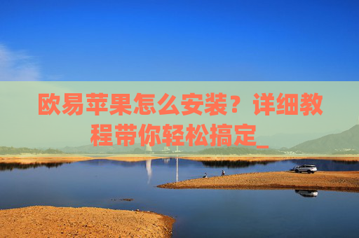 欧易苹果怎么安装?详细教程带你轻松搞定_
