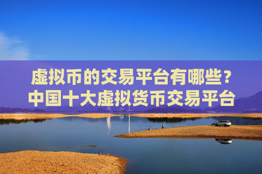 虚拟币的交易平台有哪些？中国十大虚拟货币交易平台