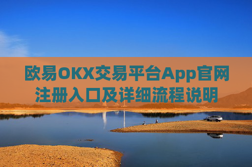 欧易OKX交易平台App官网注册入口及详细流程说明