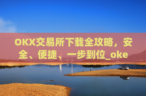 OKX交易所下载全攻略，安全、便捷、一步到位_okex怎么安装