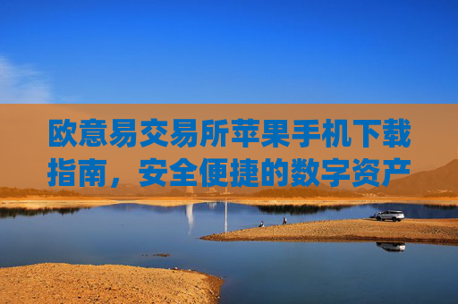 欧意易交易所苹果手机下载指南，安全便捷的数字资产交易体验_