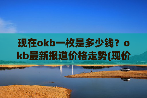 现在okb一枚是多少钱？okb最新报道价格走势(现价330.58元)