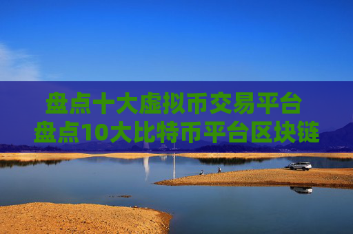 盘点十大虚拟币交易平台 盘点10大比特币平台区块链