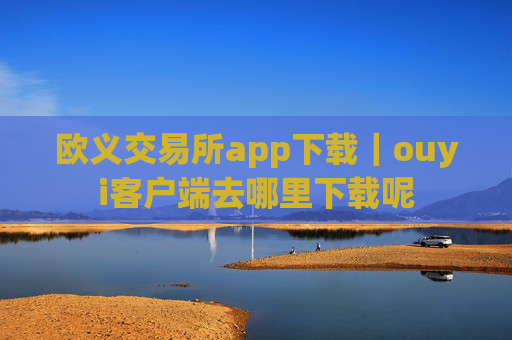 欧义交易所app下载｜ouyi客户端去哪里下载呢
