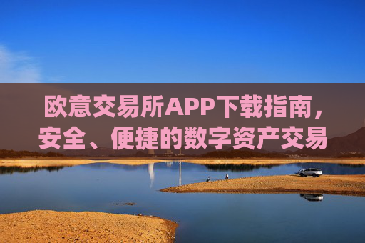 欧意交易所APP下载指南，安全、便捷的数字资产交易入口_