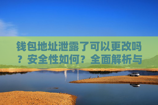 钱包地址泄露了可以更改吗？安全性如何？全面解析与应对方法