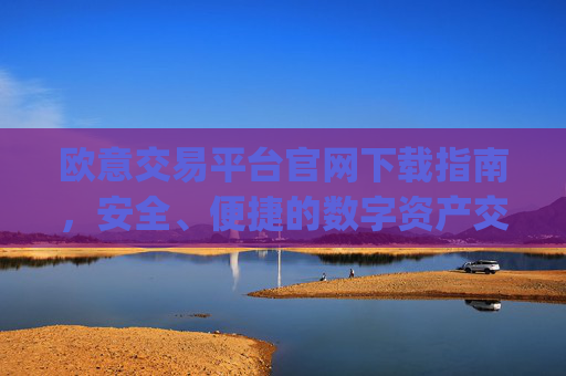 欧意交易平台官网下载指南，安全、便捷的数字资产交易入口_