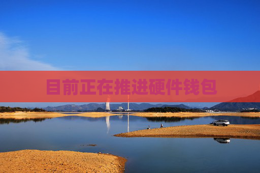 目前正在推进硬件钱包