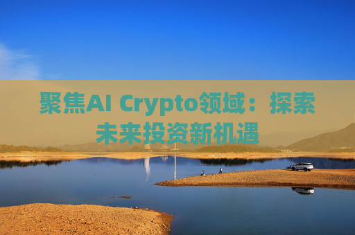 聚焦AI Crypto领域：探索未来投资新机遇