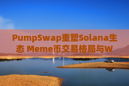 PumpSwap重塑Solana生态 Meme币交易格局与Web3超级应用展望
