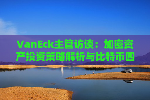 VanEck主管访谈:加密资产投资策略解析与比特币四年周期展望