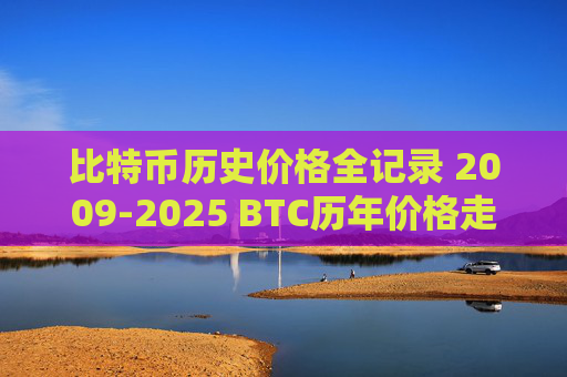比特币历史价格全记录 2009-2025 BTC历年价格走势分析