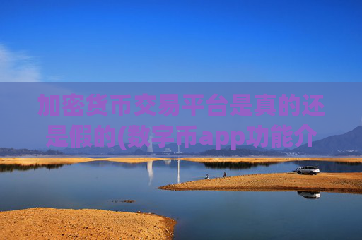 加密货币交易平台是真的还是假的(数字币app功能介绍与比较)
