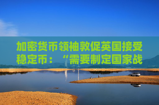 加密货币领袖敦促英国接受稳定币：“需要制定国家战略”