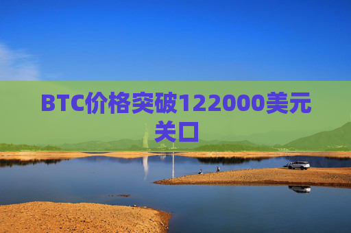 BTC价格突破122000美元关口