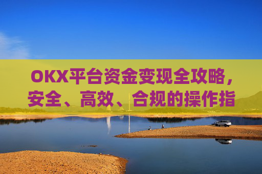 OKX平台资金变现全攻略，安全、高效、合规的操作指南_ok卡里的钱怎么转到支付宝
