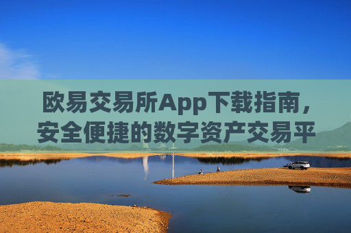欧易交易所App下载指南，安全便捷的数字资产交易平台_易欧交易所app最新版下载安装