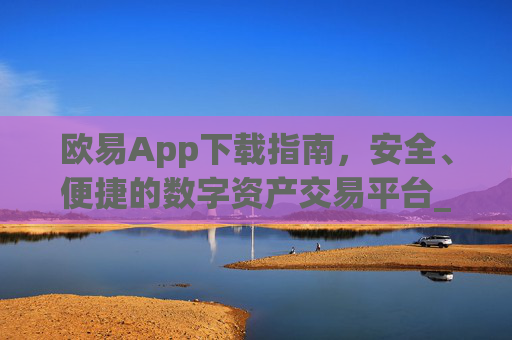欧易App下载指南，安全、便捷的数字资产交易平台_欧 易app官网下载最新