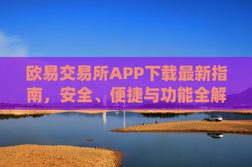欧易交易所APP下载最新指南，安全、便捷与功能全解析_