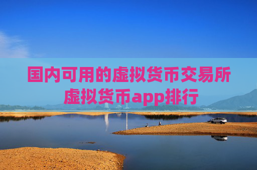 国内可用的虚拟货币交易所 虚拟货币app排行