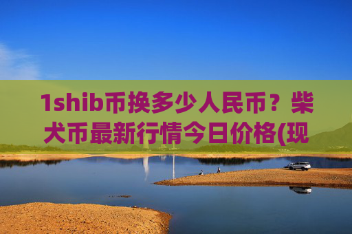 1shib币换多少人民币？柴犬币最新行情今日价格(现价0.00016283元)