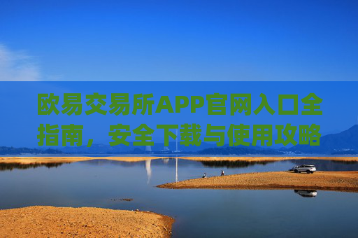 欧易交易所APP官网入口全指南，安全下载与使用攻略_