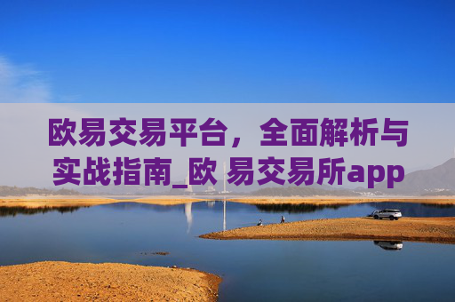 欧易交易平台，全面解析与实战指南_欧 易交易所app官网