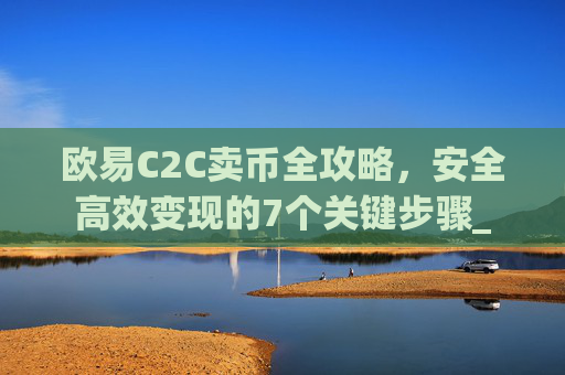 欧易C2C卖币全攻略,安全高效变现的7个关键步骤_