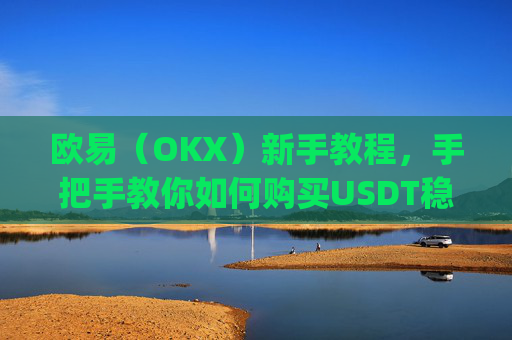 欧易（OKX）新手教程，手把手教你如何购买USDT稳定币_