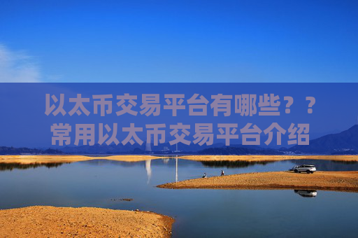 以太币交易平台有哪些？?常用以太币交易平台介绍