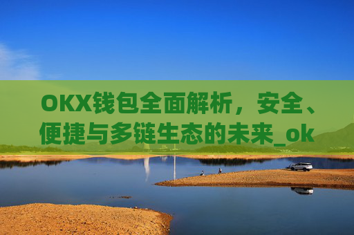 OKX钱包全面解析，安全、便捷与多链生态的未来_okx钱包地址查询