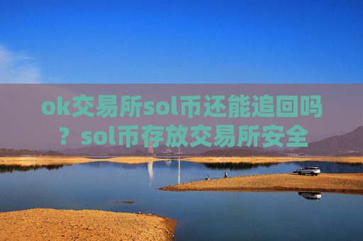 ok交易所sol币还能追回吗？sol币存放交易所安全