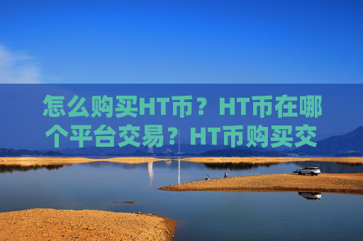 怎么购买HT币？HT币在哪个平台交易？HT币购买交易教程