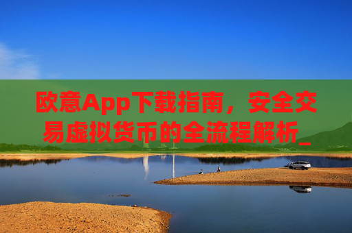 欧意App下载指南，安全交易虚拟货币的全流程解析_欧 意交易所app官网