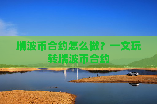 瑞波币合约怎么做？一文玩转瑞波币合约