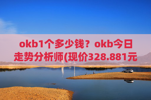 okb1个多少钱？okb今日走势分析师(现价328.881元)