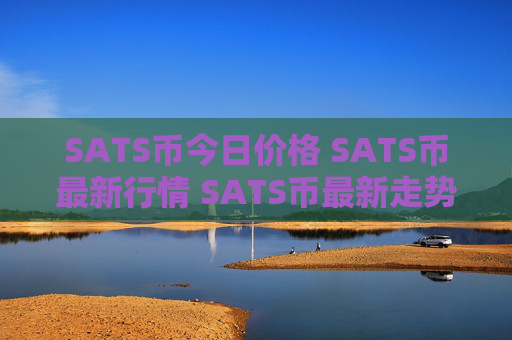 SATS币今日价格 SATS币最新行情 SATS币最新走势