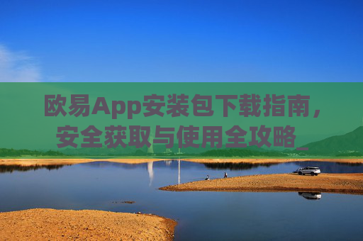 欧易App安装包下载指南，安全获取与使用全攻略_