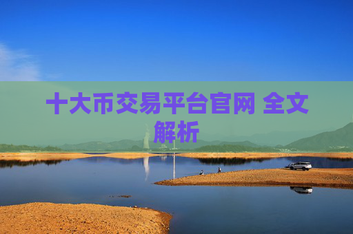 十大币交易平台官网 全文解析