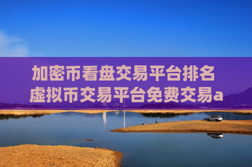 加密币看盘交易平台排名 虚拟币交易平台免费交易app