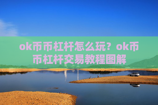 ok币币杠杆怎么玩？ok币币杠杆交易教程图解